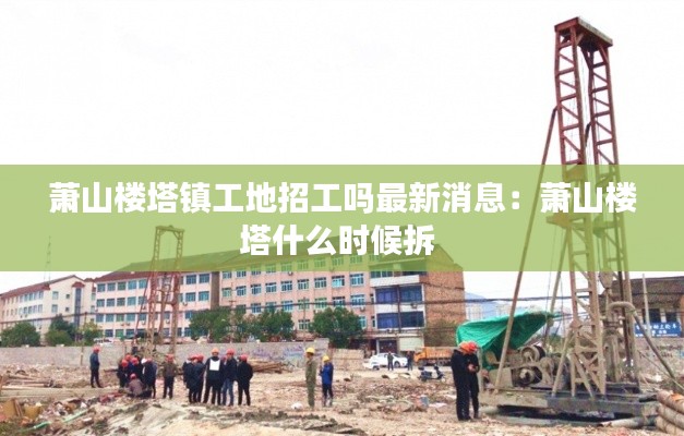 萧山楼塔镇工地招工吗最新消息：萧山楼塔什么时候拆 