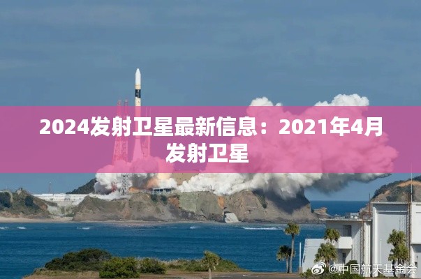 2024发射卫星最新信息：2021年4月发射卫星 