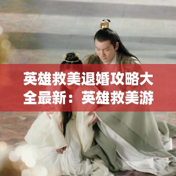 英雄救美退婚攻略大全最新：英雄救美游戏规则 