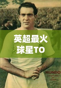 英超最火球星TOP10榜单，谁独占鳌头？