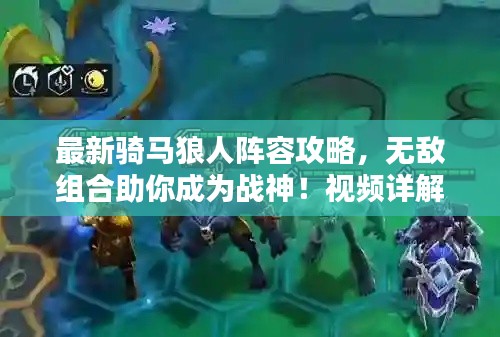 最新骑马狼人阵容攻略，无敌组合助你成为战神！视频详解！