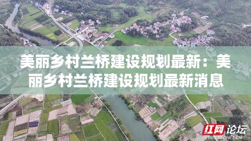 美丽乡村兰桥建设规划最新：美丽乡村兰桥建设规划最新消息 