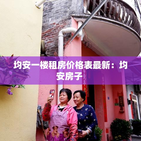 均安一楼租房价格表最新：均安房子 