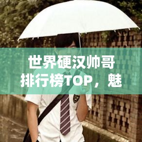 世界硬汉帅哥排行榜TOP，魅力男神一览