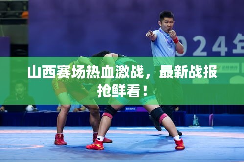 山西赛场热血激战，最新战报抢鲜看！