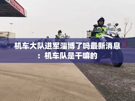 机车大队进军淄博了吗最新消息：机车队是干嘛的 