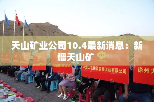 天山矿业公司10.4最新消息：新疆天山矿 