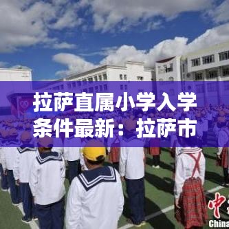 拉萨直属小学入学条件最新：拉萨市小学如何入学 