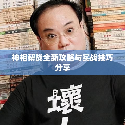 神相帮战全新攻略与实战技巧分享