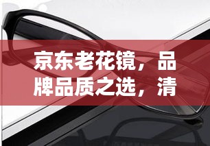 京东老花镜，品牌品质之选，清晰视界无界限