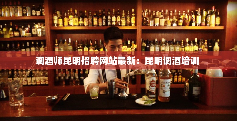 调酒师昆明招聘网站最新：昆明调酒培训 