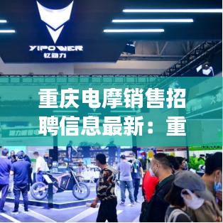 重庆电摩销售招聘信息最新：重庆电摩市场在哪 