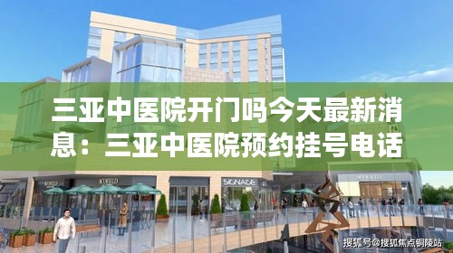 三亚中医院开门吗今天最新消息：三亚中医院预约挂号电话 