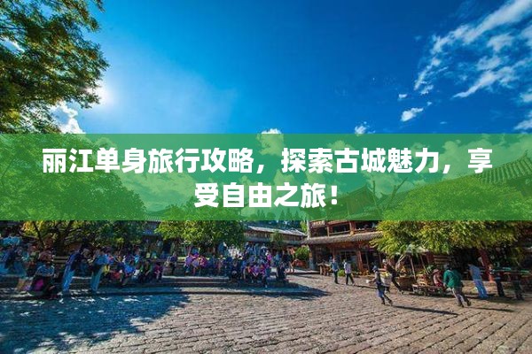 丽江单身旅行攻略，探索古城魅力，享受自由之旅！