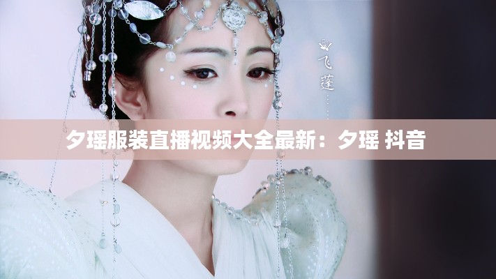 夕瑶服装直播视频大全最新：夕瑶 抖音 