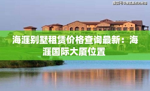 海涯别墅租赁价格查询最新：海涯国际大厦位置 