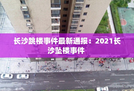 长沙跳楼事件最新通报：2021长沙坠楼事件 