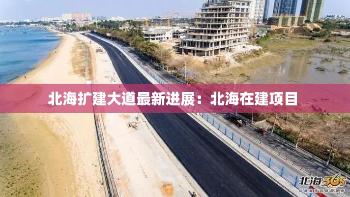 北海扩建大道最新进展：北海在建项目 