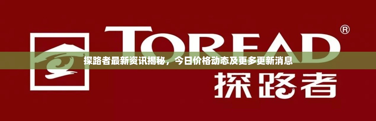 探路者最新资讯揭秘，今日价格动态及更多更新消息