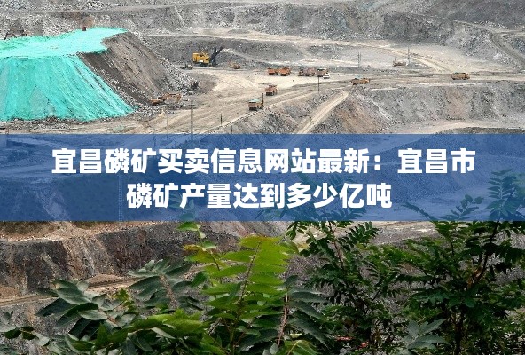 宜昌磷矿买卖信息网站最新：宜昌市磷矿产量达到多少亿吨 