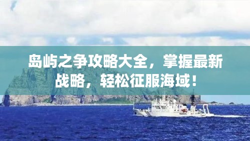 岛屿之争攻略大全，掌握最新战略，轻松征服海域！