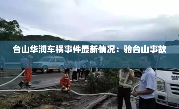 台山华润车祸事件最新情况：骀台山事故 