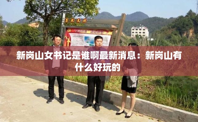 新岗山女书记是谁啊最新消息：新岗山有什么好玩的 