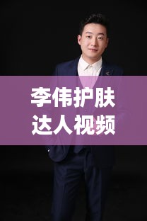 李伟护肤达人视频大全最新：护肤专家李微 