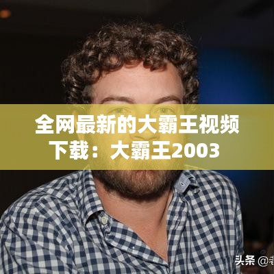 全网最新的大霸王视频下载：大霸王2003 