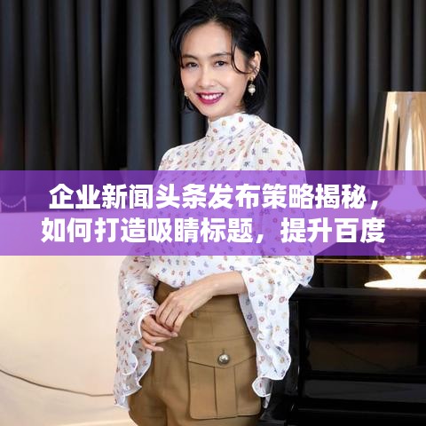 企业新闻头条发布策略揭秘，如何打造吸睛标题，提升百度收录率！