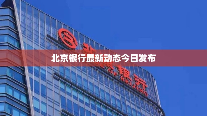 北京银行最新动态今日发布