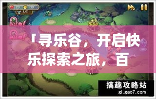 「寻乐谷，开启快乐探索之旅，百度带你启程领略全新领地」