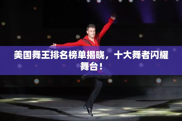 美国舞王排名榜单揭晓，十大舞者闪耀舞台！