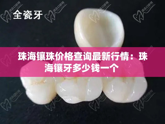 珠海镶珠价格查询最新行情：珠海镶牙多少钱一个 
