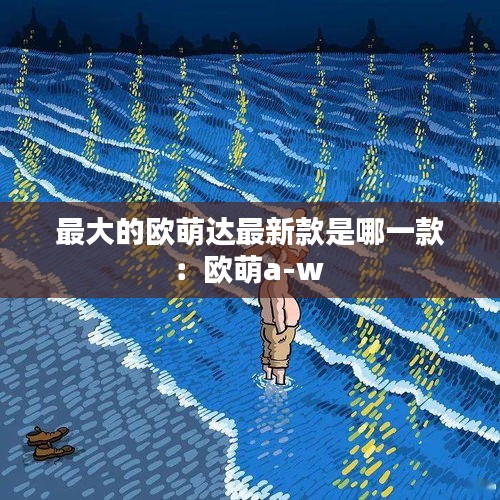 最大的欧萌达最新款是哪一款：欧萌a-w 