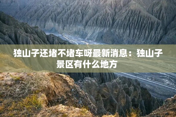独山子还堵不堵车呀最新消息：独山子景区有什么地方 
