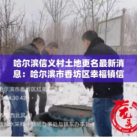 哈尔滨信义村土地更名最新消息：哈尔滨市香坊区幸福镇信义村 