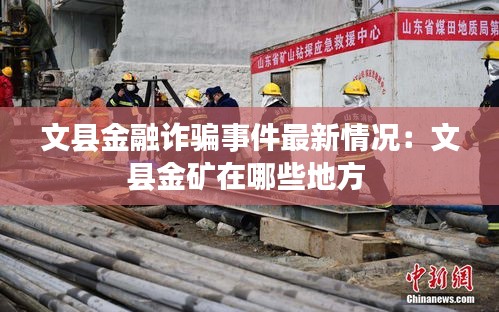 文县金融诈骗事件最新情况：文县金矿在哪些地方 