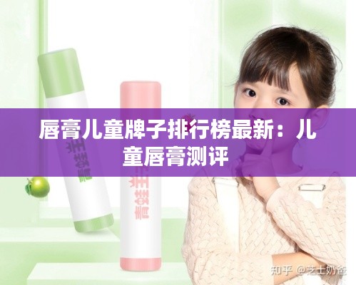 唇膏儿童牌子排行榜最新：儿童唇膏测评 