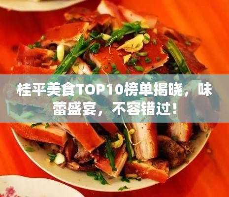 桂平美食TOP10榜单揭晓，味蕾盛宴，不容错过！