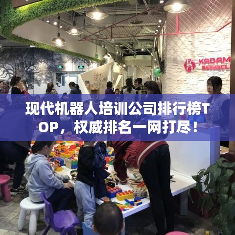 现代机器人培训公司排行榜TOP，权威排名一网打尽！