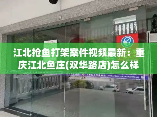 江北抢鱼打架案件视频最新：重庆江北鱼庄(双华路店)怎么样 