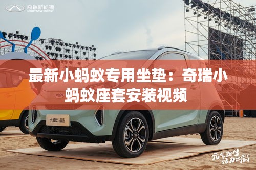 最新小蚂蚁专用坐垫：奇瑞小蚂蚁座套安装视频 