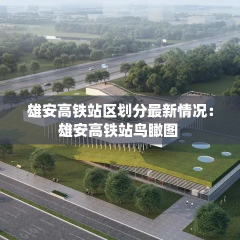 雄安高铁站区划分最新情况：雄安高铁站鸟瞰图 