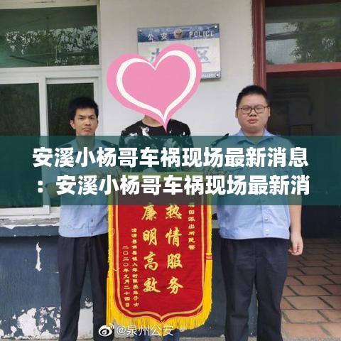 安溪小杨哥车祸现场最新消息：安溪小杨哥车祸现场最新消息今天 
