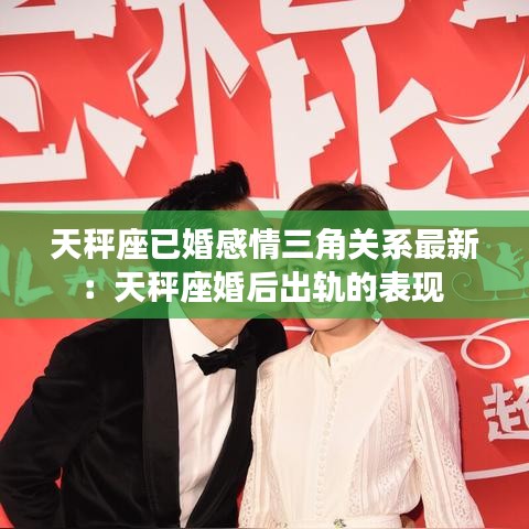天秤座已婚感情三角关系最新：天秤座婚后出轨的表现 