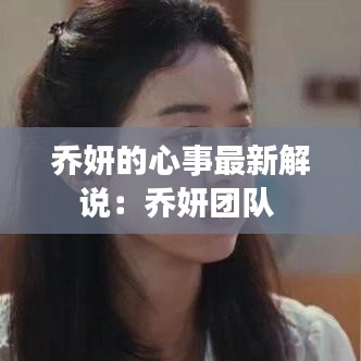 乔妍的心事最新解说：乔妍团队 