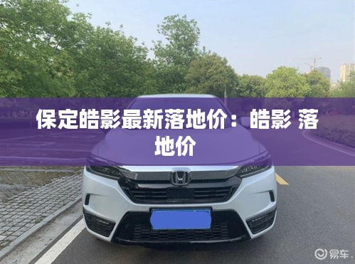 保定皓影最新落地价：皓影 落地价 