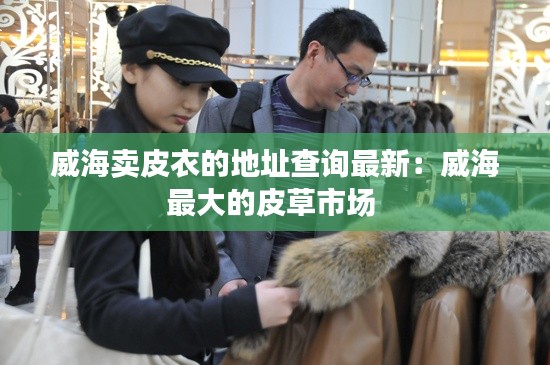 威海卖皮衣的地址查询最新：威海最大的皮草市场 