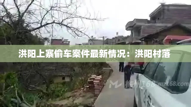 洪阳上寨偷车案件最新情况：洪阳村落 